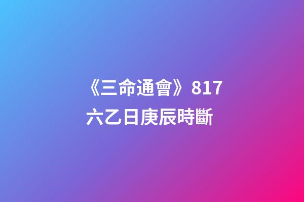 《三命通會》8.17 六乙日庚辰時斷